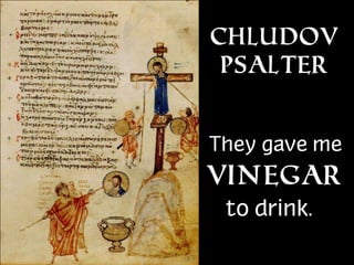 Chludov
Psalter

They gave me

Vinegar
to drink.

 