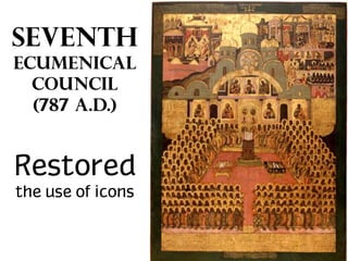 SEVENTH
ECUMENICAL
COUNCIL
(787 a.d.)

Restored
the use of icons

 
