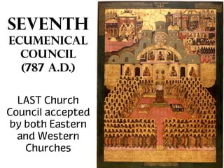 SEVENTH
ECUMENICAL
COUNCIL
(787 a.d.)
LAST Church
Council accepted
by both Eastern
and Western
Churches

 