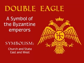 Double Eagle
A Symbol of
the Byzantine
emperors
Symbolism:
Church and State
East and West

 