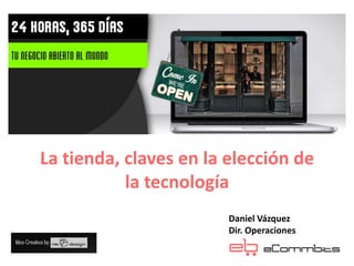 La tienda, claves en la elección de
la tecnología
Daniel Vázquez
Dir. Operaciones

 