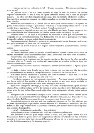 — Isso não vai parecer realmente óbvio? — Graham sussurrou. — Nós nem mesmo jogamos
nesse buraco!
— Quem se importa? — Aria correu os dedos ao longo da ponta da estrutura do palhaço
enquanto caminhavam. — Não é como se alguém estivesse levando isso a sério, de qualquer
maneira. — Ela olhou para Tori enquanto ela colocava a bola no montinho e balançava seu taco. —
Agora você tem que descobrir em quê ela está interessada e, em seguida, fingir que está interessado
nisso, também.
Ela lhe deu outro empurrão, e Graham deu um passo para Tori novamente. Ele esperou até
que ela terminasse seu balanço — que, como de costume, não chegou nada perto do buraco — e, em
seguida, limpou a garganta. — Você, hum, gosta de Feiras Renascentistas?
Aria estremeceu e considerou abortar a operação. Ela não queria que Graham impusesse seus
interesses sobre ela. Mas Tori se animou. — Eu só fui a uma, mas foi muito legal. Por quê?
Graham sorriu. — Eu notei a sua pulseira no tornozelo e achei que você poderia tê-la
comprado em um festival Renascentista fora da Filadélfia. Tem um cara lá que faz sua própria joia
de prata. Eu trabalhei na cabine ao lado da dele em um verão.
Tori passou por cima da divisória que separava a área perto do buraco do deque e andou mais
para perto de Graham. — O que você fazia no festival?
— Eu fazia um monte de coisas, mas naquele trabalho específico ajudei um velho a construir
alaúdes.
— O que é um alaúde?
— Eles são pequenos violões, só que eles soam diferente — explicou Graham. — Eu trouxe um
a bordo, na verdade. Eu vou tocar uma música de Death Cab for Cutie com ele no show de talentos.
Tori levantou uma sobrancelha. — Sério?
Graham começou a responder, mas de repente o celular de Tori tocou. Ela olhou para ele e
revirou os olhos. — É a minha mãe — disse ela, levantando-o até a orelha. — Ela me ligou, tipo,
todos os dias desde que saímos.
Tori caminhou em direção à cascata no buraco 12. Graham parecia confuso. — Agora, o que eu
faço?
— Nada. — Aria o guiou de volta para o clube. — Agora você tem algo para falar da próxima
vez que vocês verem um ao outro. E sua próxima tarefa é convidá-la para um encontro.
Um sorriso nervoso lentamente se espalhou pelo rosto de Graham. — Tudo bem. — Ele uniu
seu braço com o de Aria. — O que eu teria feito sem você?
— Só não se esqueça de me convidar para o casamento. — Aria bateu no ombro de Graham de
uma forma amigável. Em seguida, o telefone de Aria zumbiu em seu bolso. Ainda sorrindo, ela
puxou-o para fora e olhou para a tela. Duas novas mensagens multimídia.
Seus dedos começaram a formigar, e ela olhou para cima, sentindo como se alguém estivesse
olhando. Uma sombra deslizou por trás do moinho de vento. A porta do clube bateu alto. Algo se
moveu atrás de uma treliça. Mas quando Aria olhou mais atentamente, ela não notou nada de
errado.
Ela apertou LER. A primeira foto carregou na tela. O famoso telhado do Resort The Cliff entrou
em foco, cinco cabeças facilmente visíveis no topo. A foto estava embaçada, mas Aria podia ver suas
mãos estendidas. Tabitha, em seu vestido amarelo, estava ao lado dela, prestes a cair.
Quando Aria apertou a seta para a direita, a próxima foto apareceu. Esta foto foi tirada uma
fração de segundo depois, capturando o momento em que Aria tinha empurrado Tabitha para fora
do telhado. Seu corpo pendurado no ar. Aria ficou no telhado, com as mãos nos quadris. Ela parecia
uma assassina de sangue frio.
— Aria? — Graham estava atrás dela. — Está tudo bem?
Aria pulou e escondeu a tela com a mão. — Uh, está tudo bem — ela mentiu.
Ela apunhalou o teclado para apagar ambas as fotos, mas, por alguma razão, elas não
desapareciam. Toda vez que ela clicava em sua galeria de fotos de novo, lá estavam elas, na frente e
no centro. Seu coração batia forte. Apenas tê-las em seu telefone fez ela se sentir como se tivesse
um olho de boi em sua cabeça. Ela tinha que apagá-las.

 