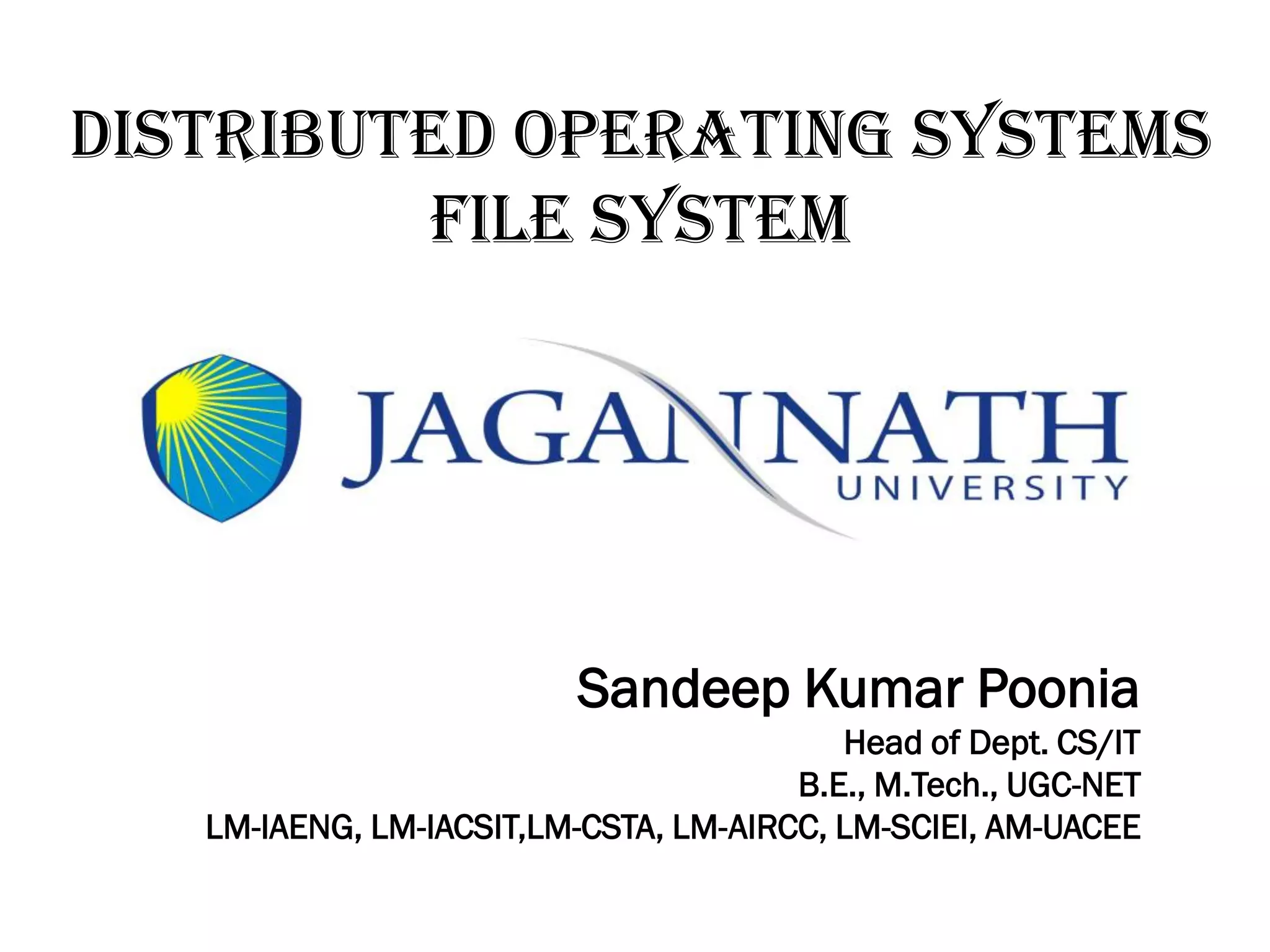 Distributed Operating Systems
FILE SYSTEM
Sandeep Kumar Poonia
Head of Dept. CS/IT
B.E., M.Tech., UGC-NET
LM-IAENG, LM-IACSIT,LM-CSTA, LM-AIRCC, LM-SCIEI, AM-UACEE
 
