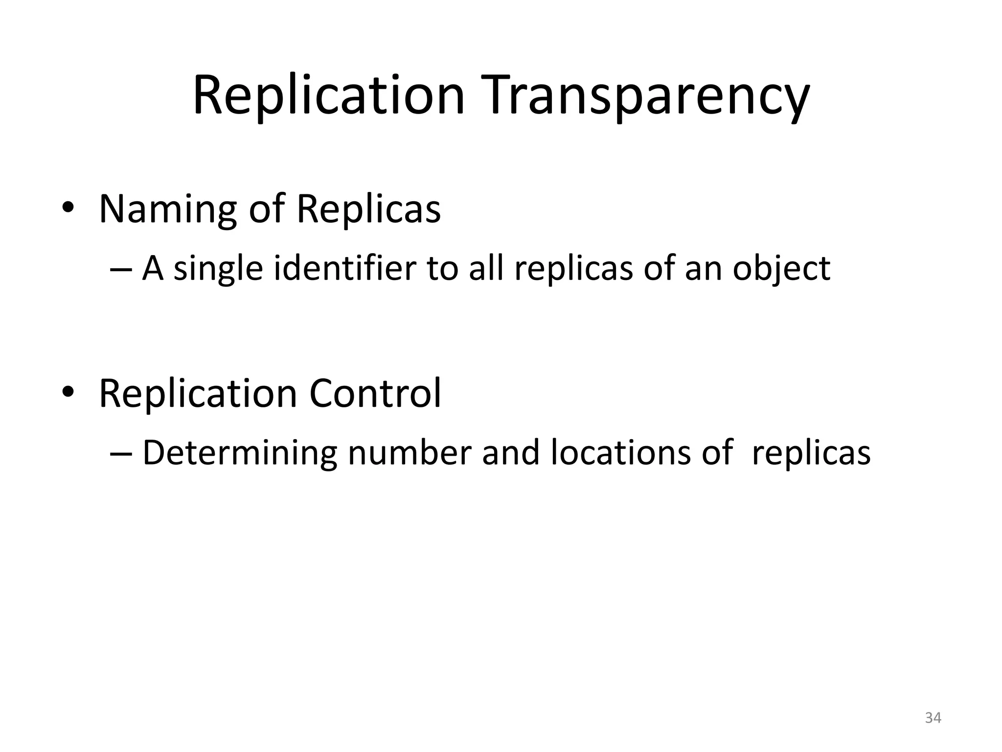 Replication Transparency
• Naming of Replicas
– A single identifier to all replicas of an object
• Replication Control
– Determining number and locations of replicas
34
 
