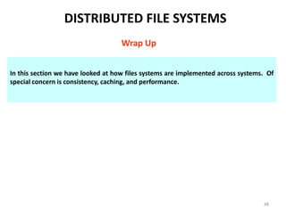 48
In this section we have looked at how files systems are implemented across systems. Of
special concern is consistency, caching, and performance.
DISTRIBUTED FILE SYSTEMS
Wrap Up
 