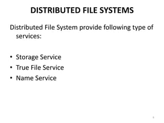 DISTRIBUTED FILE SYSTEMS
Distributed File System provide following type of
services:
• Storage Service
• True File Service
• Name Service
6
 