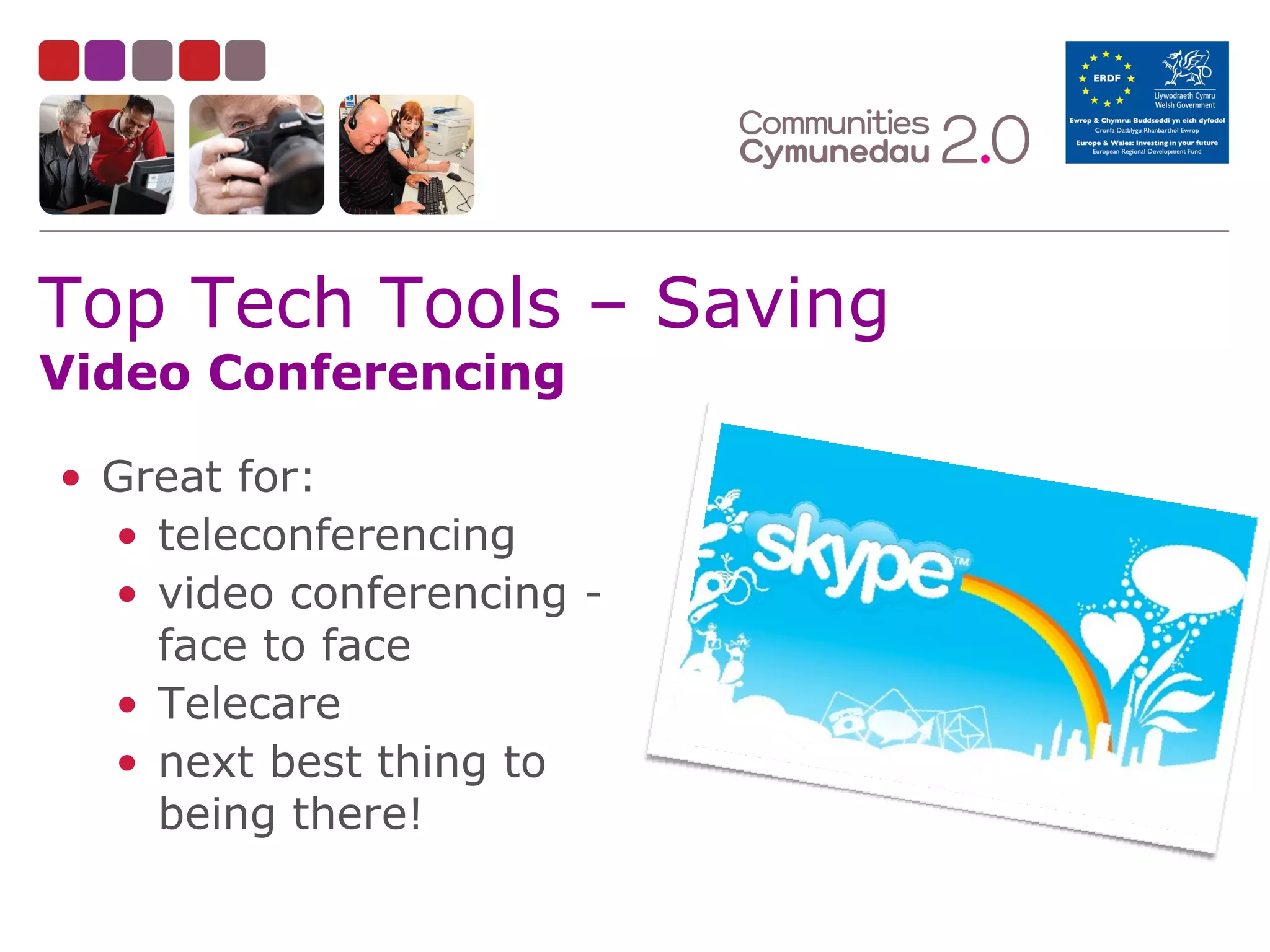 Top Tech Tools – Saving
Video Conferencing

• Great for:
• teleconferencing
• video conferencing face to face
• Telecare
• next best thing to
being there!

 