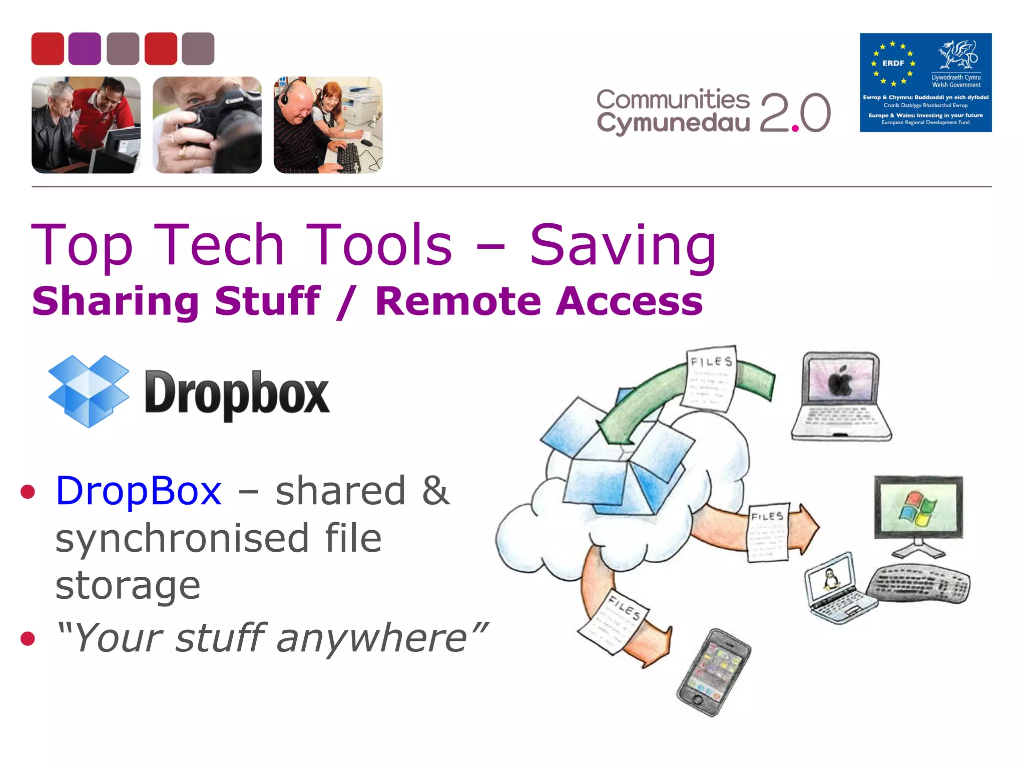 Top Tech Tools – Saving
Sharing Stuff / Remote Access

• DropBox – shared &
synchronised file
storage
• “Your stuff anywhere”

 