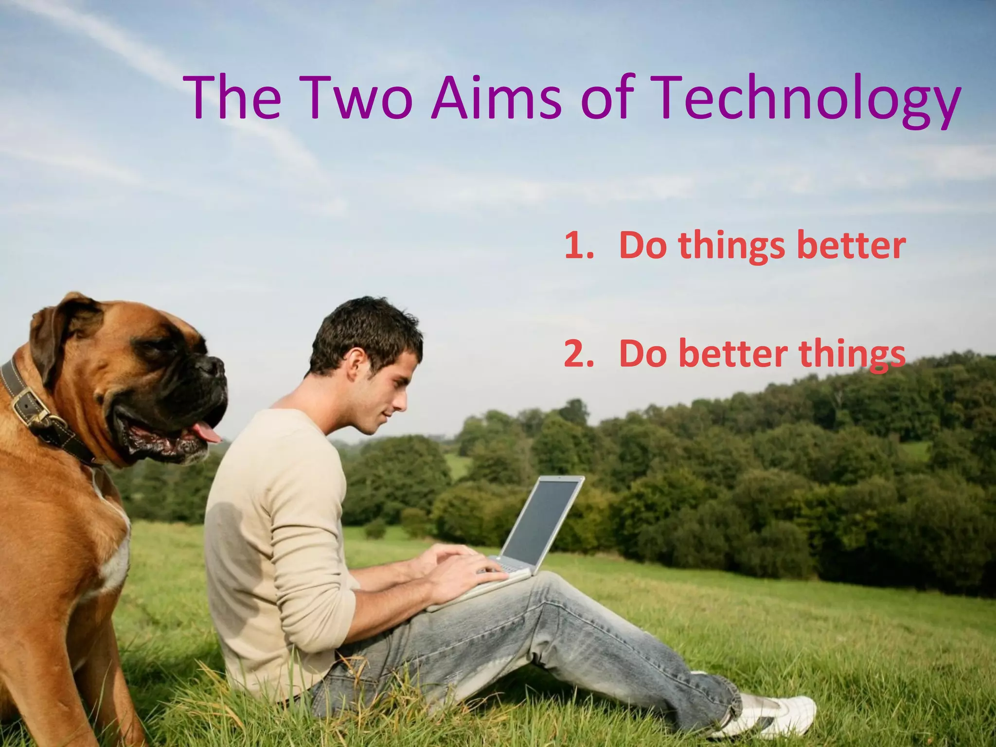 The Two Aims of Technology
1. Do things better
2. Do better things

 
