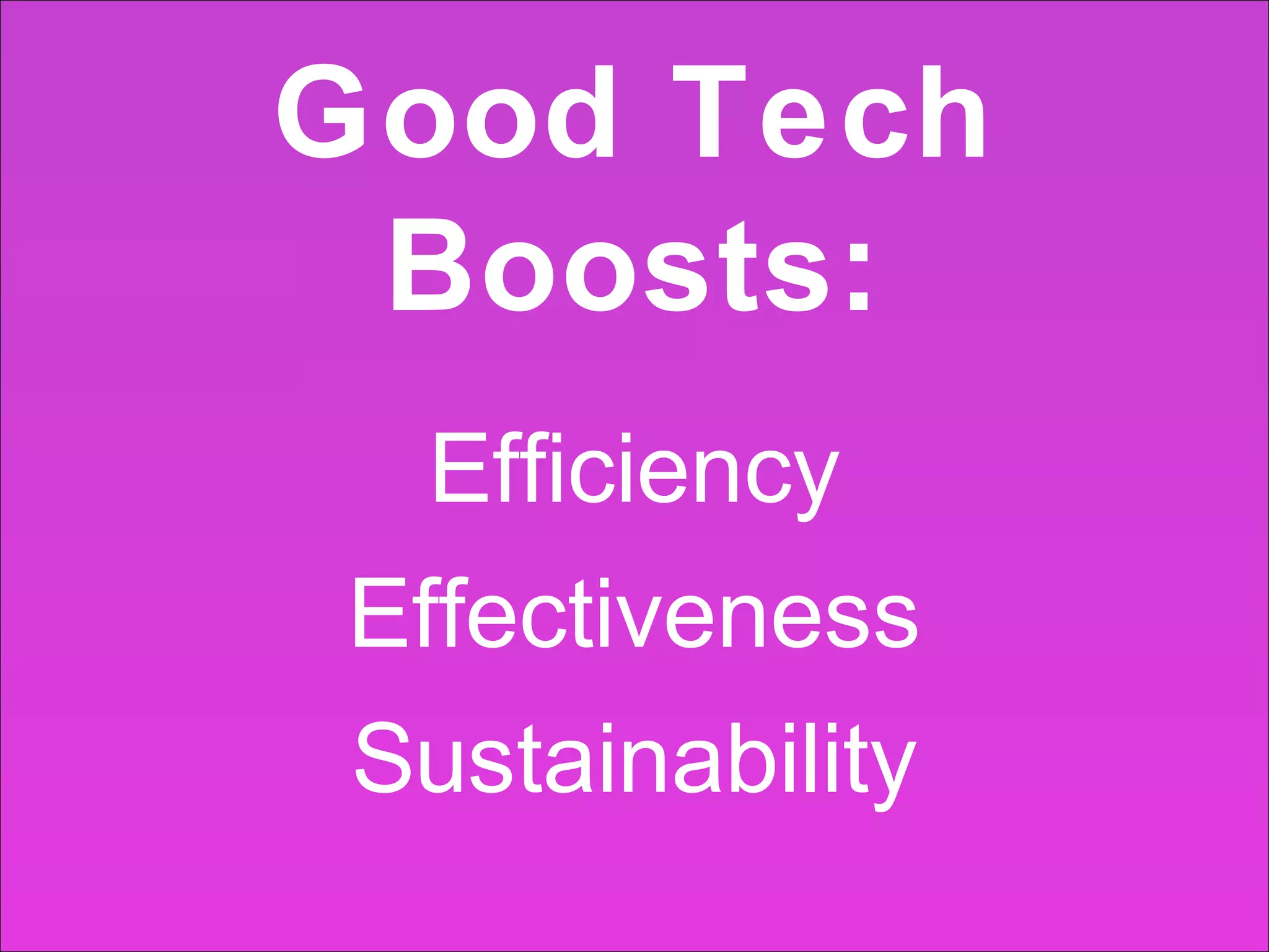 Good Tech
Boosts:
Efficiency
Effectiveness
Sustainability

 