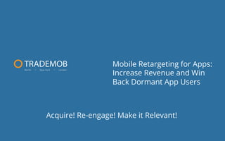 Mobile Retargeting for Apps:
Increase Revenue and Win
Back Dormant App Users

Acquire! Re-engage! Make it Relevant!

 
