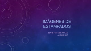IMÁGENES DE
ESTAMPADOS
ELVIS NAYDER ROJAS
ALBORNOZ

 