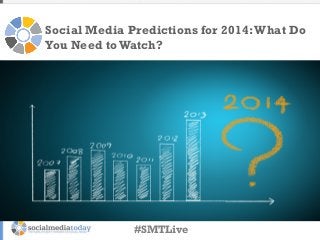 Social Media Predictions for 2014: What Do
You Need to Watch?

#SMTLive

 