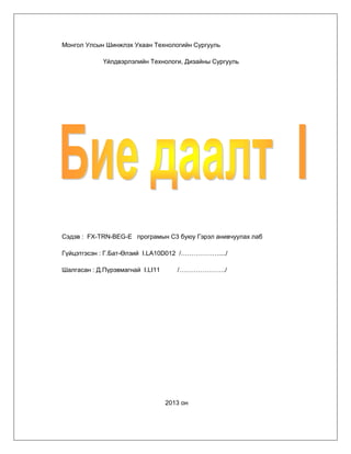 Монгол Улсын Шинжлэх Ухаан Технологийн Сургууль
Үйлдвэрлэлийн Технологи, Дизайны Сургууль

Сэдэв : FX-TRN-BEG-E програмын С3 буюу Гэрэл анивчуулах лаб
Гүйцэтгэсэн : Г.Бат-Өлзий I.LA10D012 /………………..../
Шалгасан : Д.Пүрэвмагнай I.LI11

/…………………./

2013 он

 
