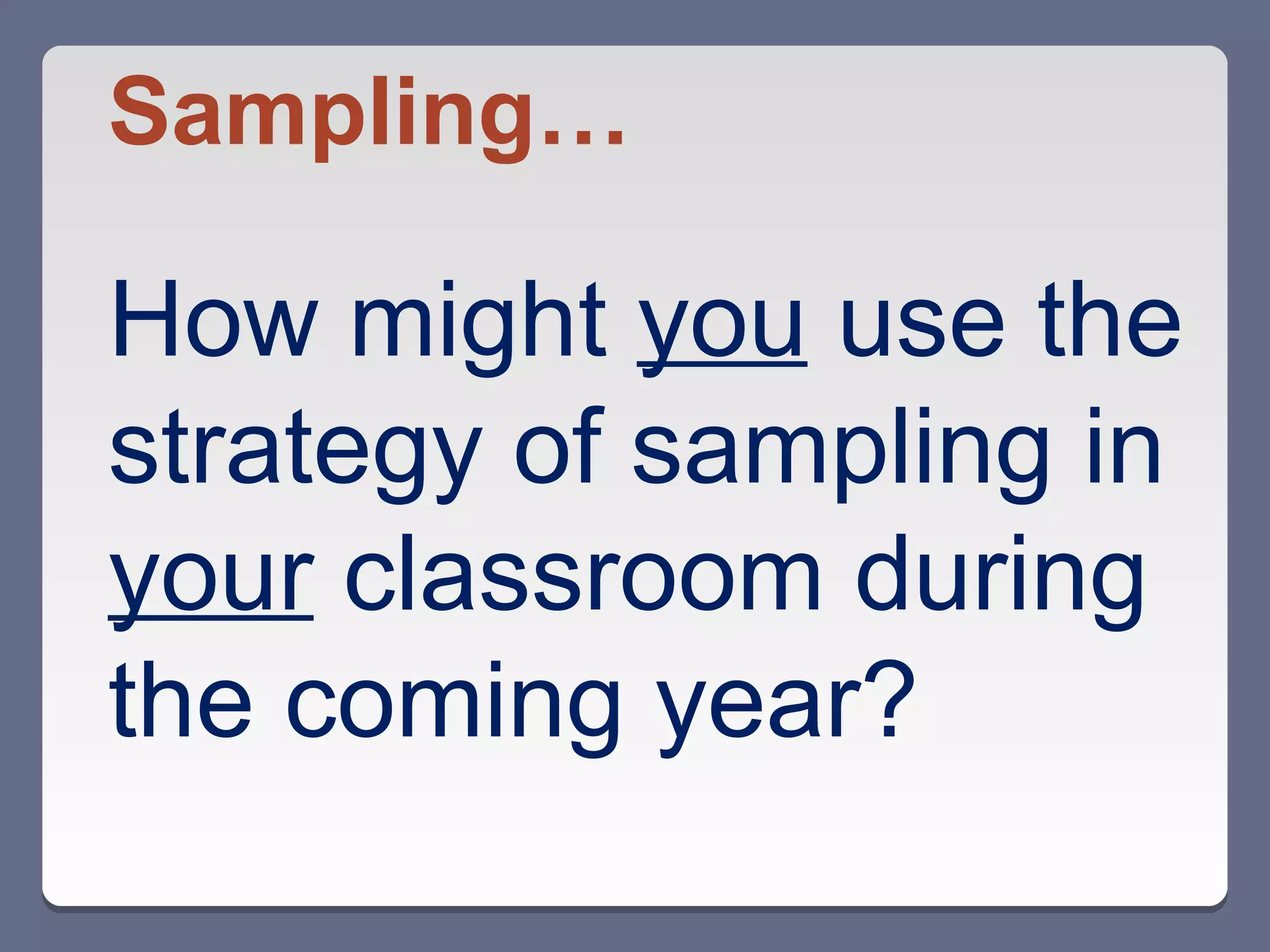 Sampling…

How might you use the
strategy of sampling in
your classroom during
the coming year?
 