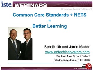 Common Core Standards + NETS
=
Better Learning
Ben Smith and Jared Mader
www.edtechinnovators.com
Red Lion Area School District
Wednesday, January 16, 2013
 