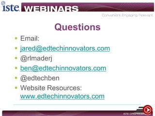 Questions
 Email:
 jared@edtechinnovators.com
 @rlmaderj
 ben@edtechinnovators.com
 @edtechben
 Website Resources:
www.edtechinnovators.com
 