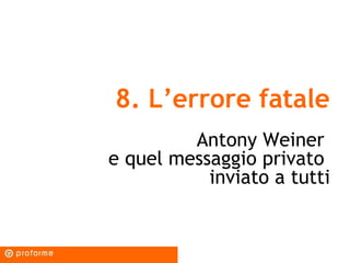 8. L’errore fatale
         Antony Weiner
e quel messaggio privato
           inviato a tutti
 