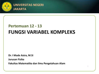 Pertemuan 12 - 13 FUNGSI VARIABEL KOMPLEKS Dr. I Made Astra, M.Si Jurusan Fisika Fakultas Matematika dan Ilmu Pengetahuan Alam 