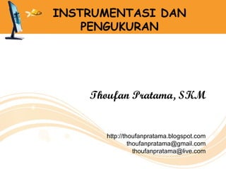 INSTRUMENTASI DAN
    PENGUKURAN




    Thoufan Pratama, SKM


      http://thoufanpratama.blogspot.com
               thoufanpratama@gmail.com
                 thoufanpratama@live.com
 