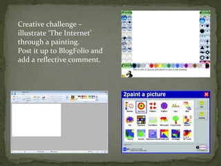 Creative challenge –
illustrate ‘The Internet’
through a painting.
Post it up to BlogFolio and
add a reflective comment.
 