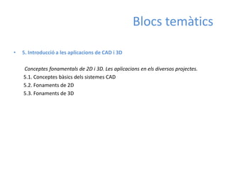 Blocs temàtics

•   5. Introducció a les aplicacions de CAD i 3D

    Conceptes fonamentals de 2D i 3D. Les aplicacions en els diversos projectes.
    5.1. Conceptes bàsics dels sistemes CAD
    5.2. Fonaments de 2D
    5.3. Fonaments de 3D
 