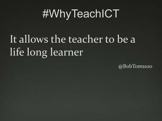 #WhyTeachICT

It allows the teacher to be a
life long learner
                         @BobToms100
 