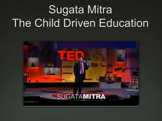 Sugata Mitra
The Child Driven Education
 