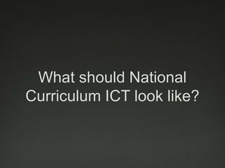 What should National
Curriculum ICT look like?
 