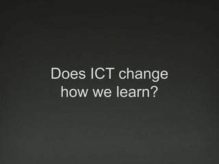 Does ICT change
 how we learn?
 