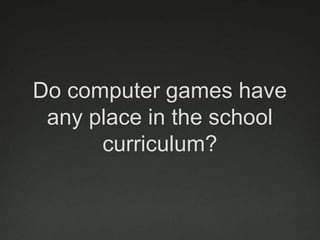 Do computer games have
 any place in the school
      curriculum?
 
