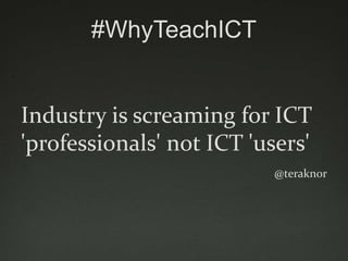 #WhyTeachICT

It‟s Interesting, Creative and
Transformative!
It's also relevant, bridges
generation gaps and is future
foc...