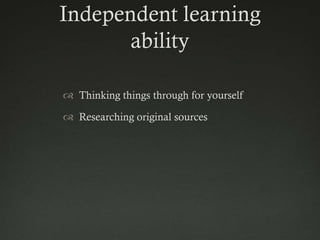 Independent learning
       ability

 Thinking things through for yourself

 Researching original sources
 