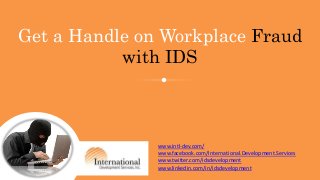 www.intl-dev.com/
www.facebook.com/International.Development.Services
www.twitter.com/idsdevelopment
www.linkedin.com/in/idsdevelopment
Get a Handle on Workplace Fraud
with IDS
 