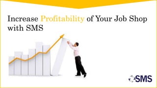 Increase Profitability of Your Job Shop
with SMS
 