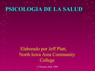 PSICOLOGIA DE LA SALUD

Elaborado por Jeff Platt,
North Iowa Area Community
College
© Prentice Hall, 1999

 