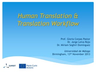 Human Translation &
Translation Workflow
Prof. Gloria Corpas Pastor
Dr. Jorge Leiva Rojo
Dr. Míriam Seghiri Domínguez
Universidad de Málaga
Birmingham, 13th November 2013

 
