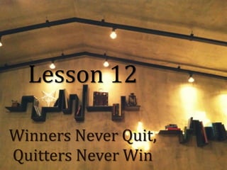 Lesson 12
Winners Never Quit,
Quitters Never Win

 