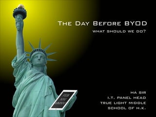 The Day Before BYOD
what should we do?

ha sir
i.t. panel head
true light middle
school of h.k.

 