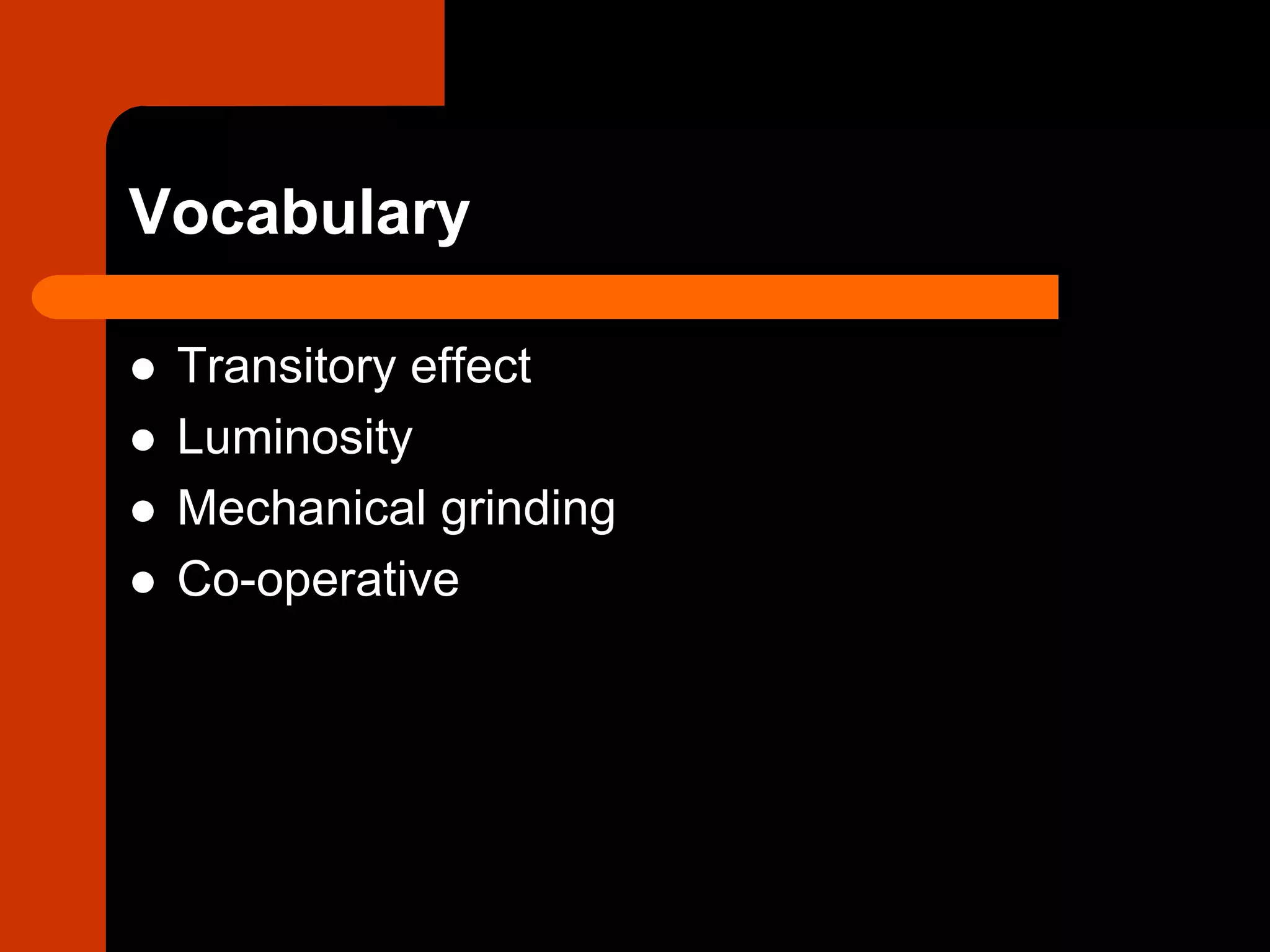 Vocabulary
 Transitory effect
 Luminosity
 Mechanical grinding
 Co-operative
 