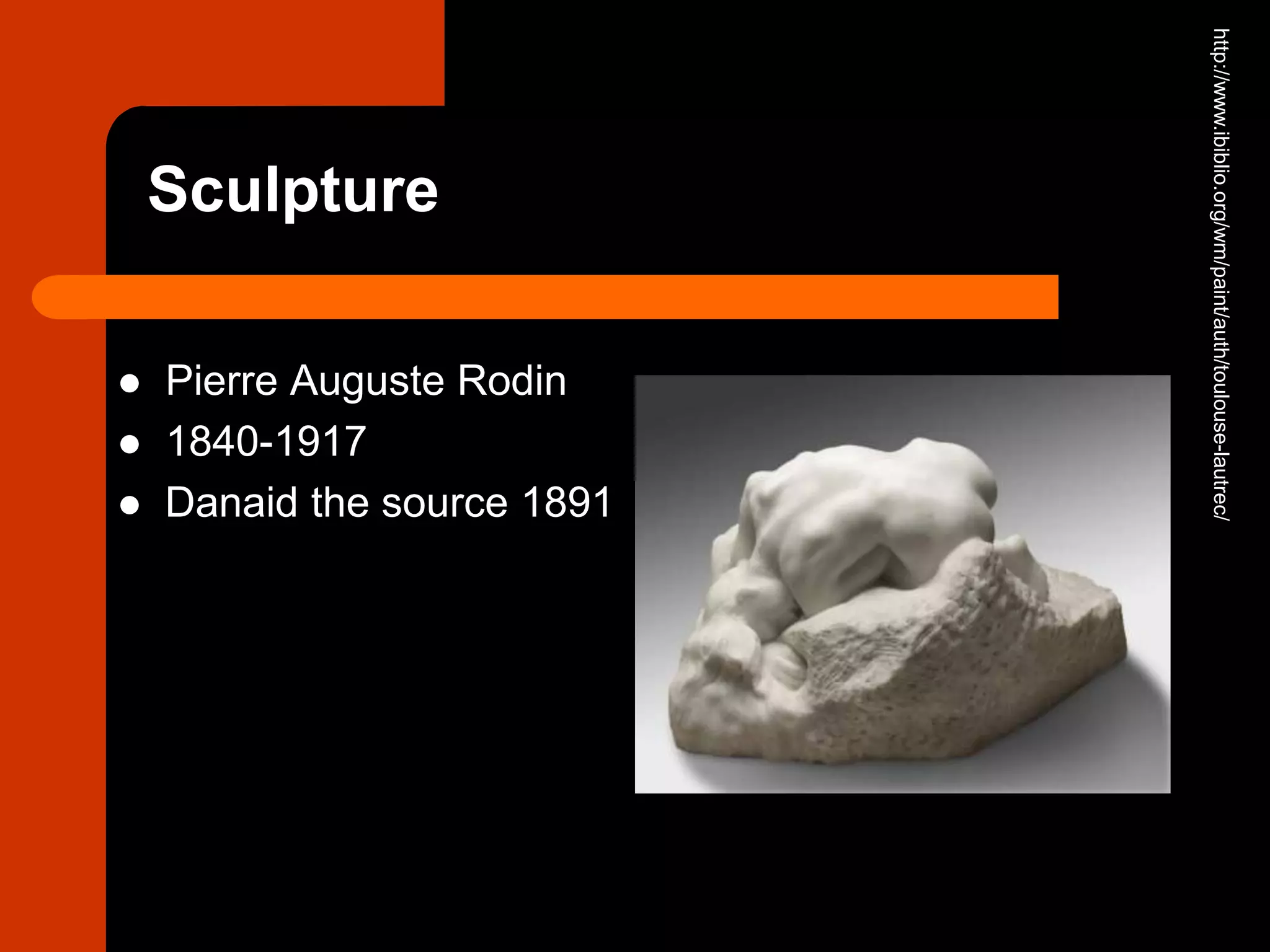 Sculpture
 Pierre Auguste Rodin
 1840-1917
 Danaid the source 1891
http://www.ibiblio.org/wm/paint/auth/toulouse-lautrec/
 