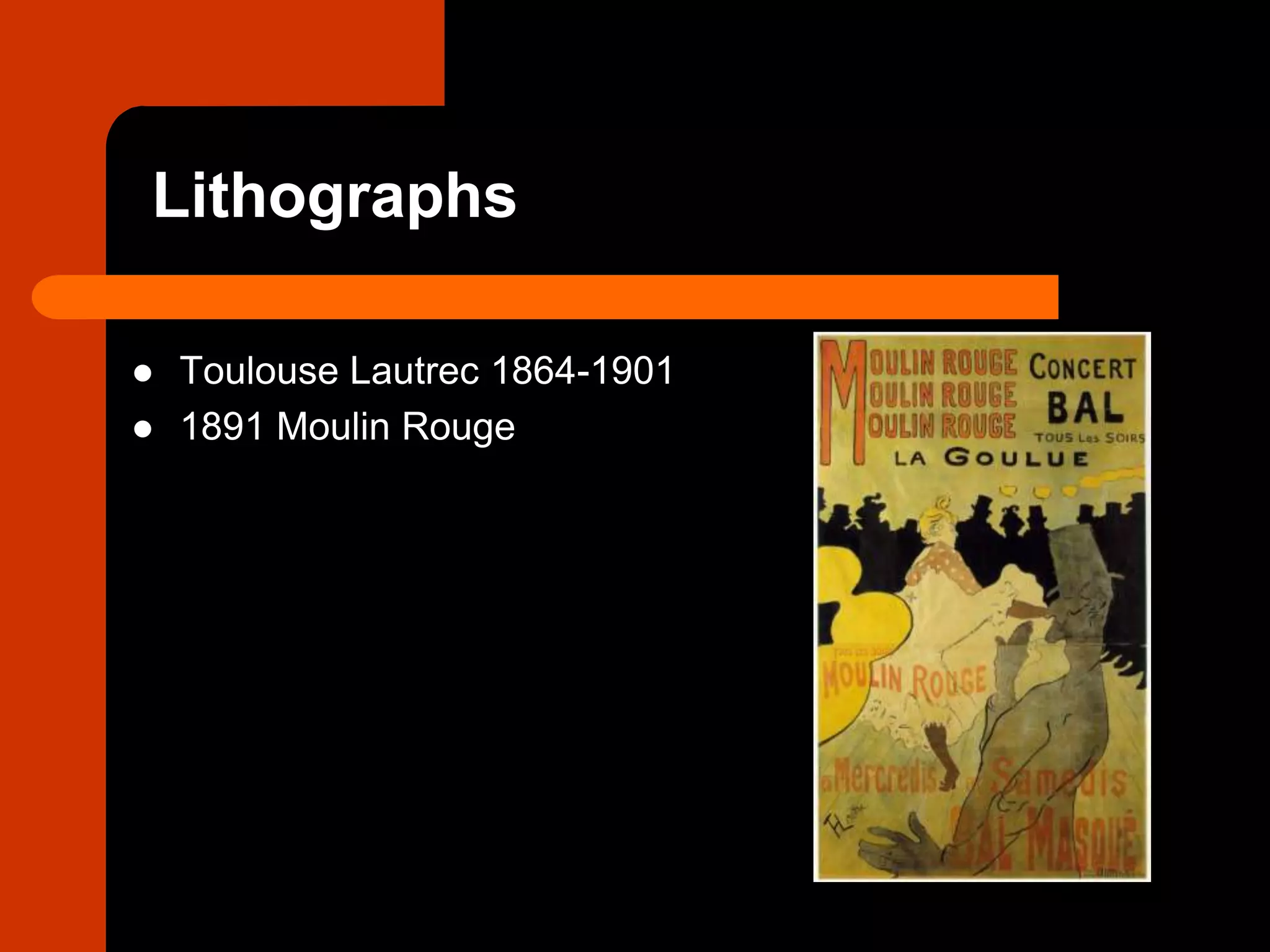  Toulouse Lautrec 1864-1901
 1891 Moulin Rouge
Lithographs
 