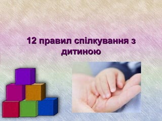 12 правил спілкування з12 правил спілкування з
дитиноюдитиною
  
 
