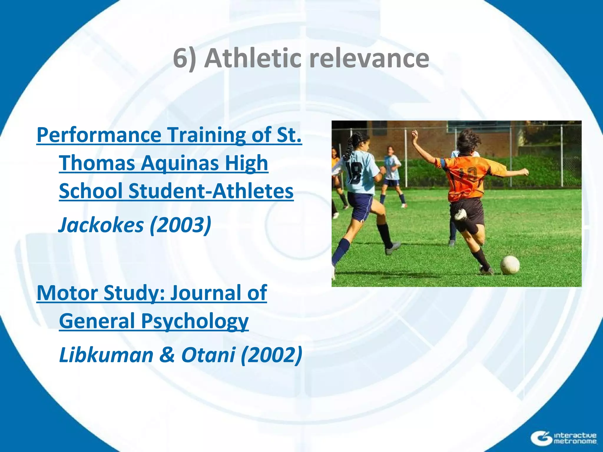 6) Athletic relevance
Performance Training of St.
Thomas Aquinas High
School Student-Athletes
Jackokes (2003)
Motor Study: Journal of
General Psychology
Libkuman & Otani (2002)
 