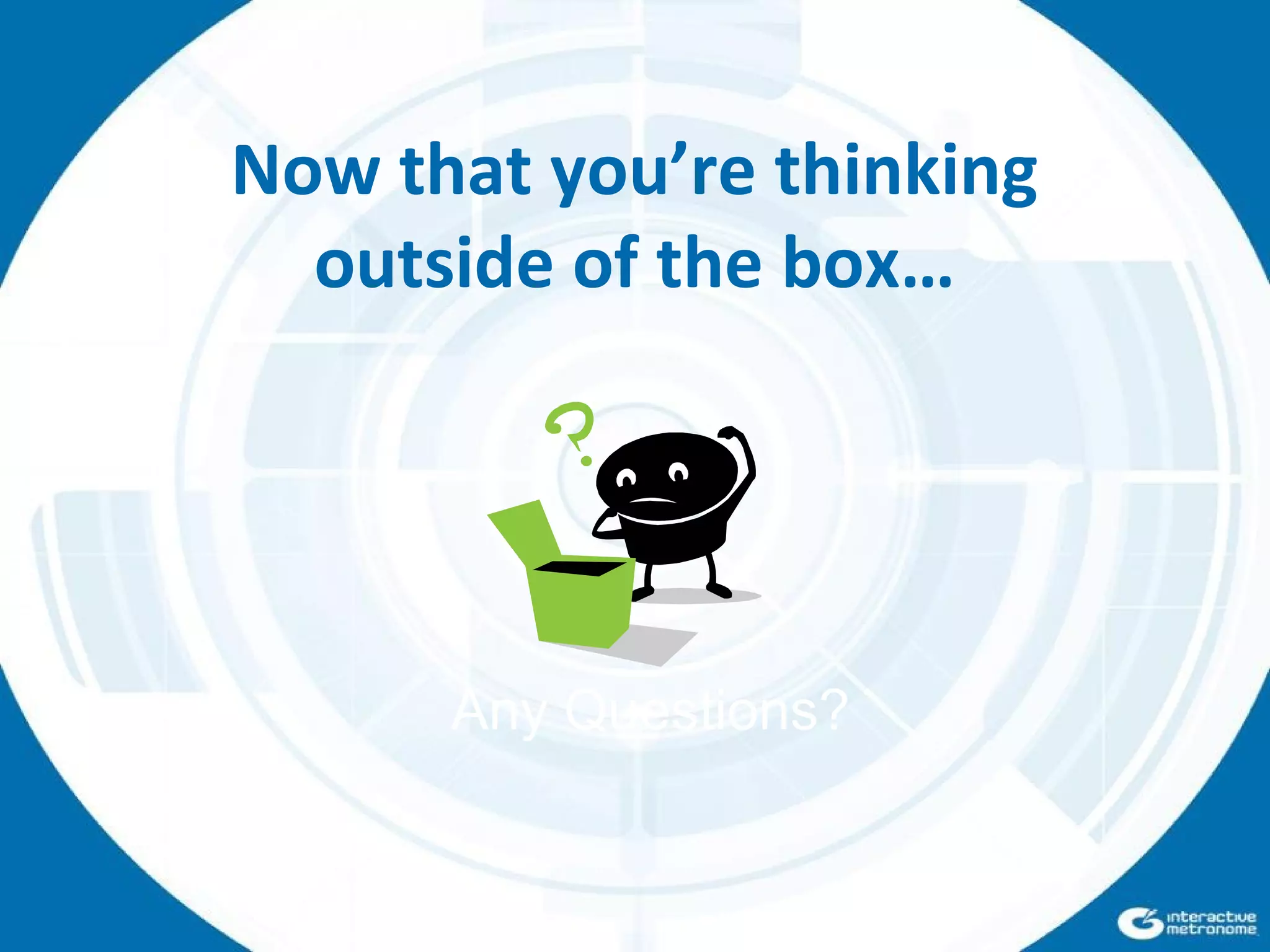 Any Questions?
Now that you’re thinking
outside of the box…
 