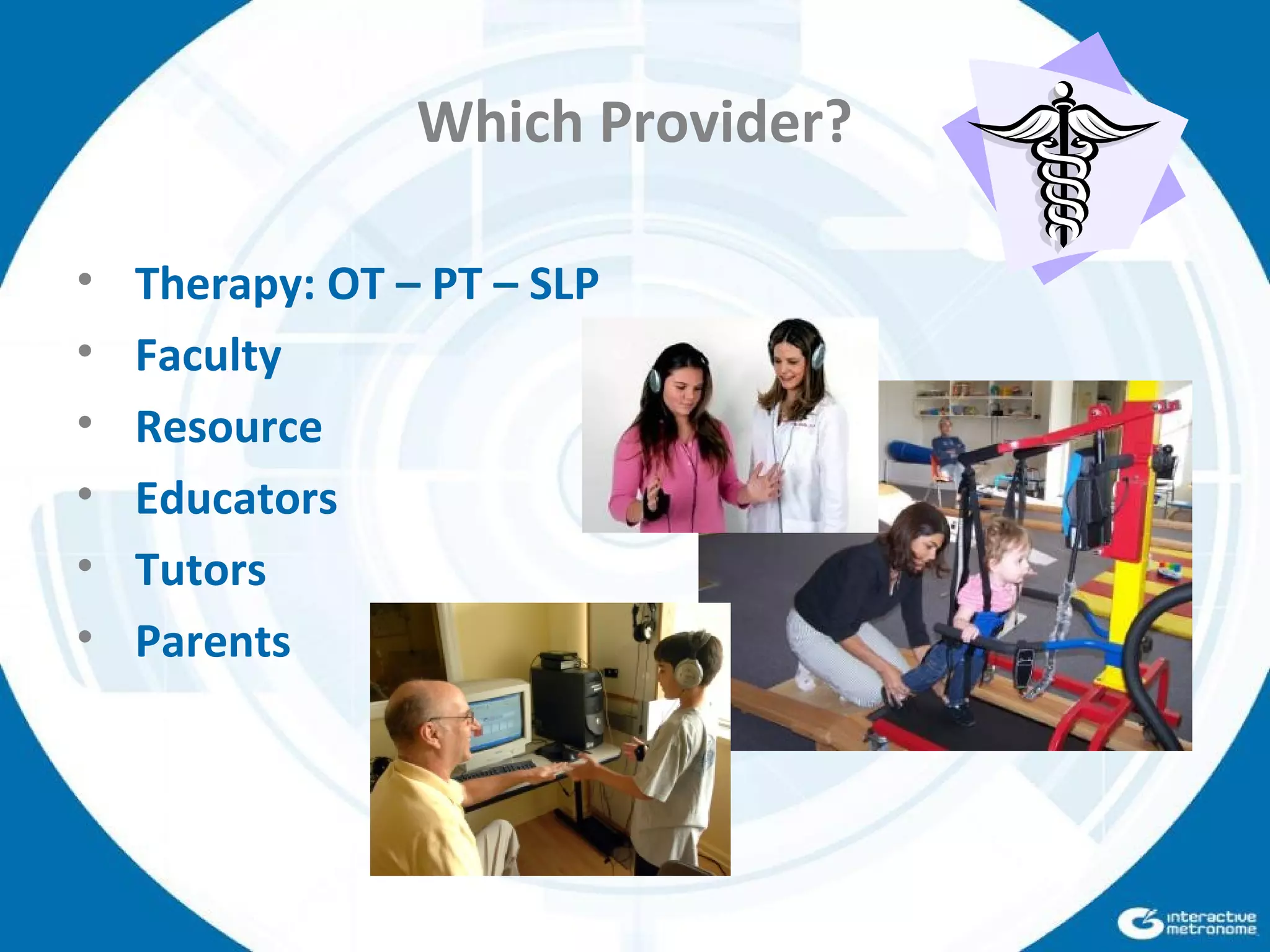 Which Provider?
• Therapy: OT – PT – SLP
• Faculty
• Resource
• Educators
• Tutors
• Parents
 