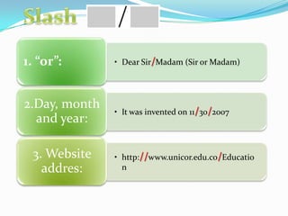 • Dear Sir/Madam (Sir or Madam)1. “or”:
• It was invented on 11/30/2007
2.Day, month
and year:
• http://www.unicor.edu.co/Educatio
n
3. Website
addres:
 