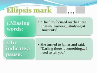 • “The film focused on the three
English learners… studying at
University”
1.Missing
words:
• She turned to James and said,
“Darling there is something… I
need to tell you”
2.To
indicate a
pause:
 