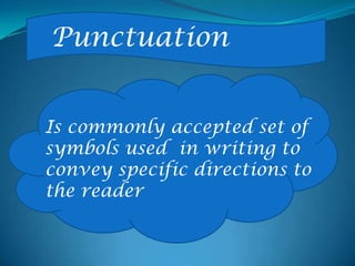 Punctuation
Is commonly accepted set of
symbols used in writing to
convey specific directions to
the reader
 