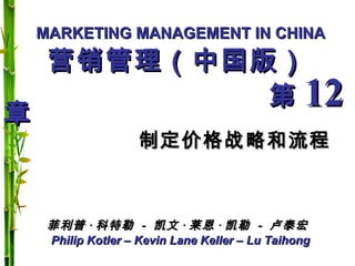 MARKETING MANAGEMENT IN CHINAMARKETING MANAGEMENT IN CHINA
Philip Kotler – Kevin Lane Keller – Lu TaihongPhilip Kotler – Kevin Lane Keller – Lu Taihong
营销管理（中国版）营销管理（中国版）
第第 1212章章
制定价格战略和流程制定价格战略和流程
菲利普菲利普 ·· 科特勒科特勒 -- 凯文凯文 ·· 莱恩莱恩 ·· 凯勒凯勒 -- 卢泰宏卢泰宏
 